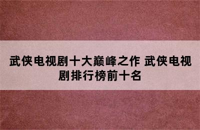 武侠电视剧十大巅峰之作 武侠电视剧排行榜前十名